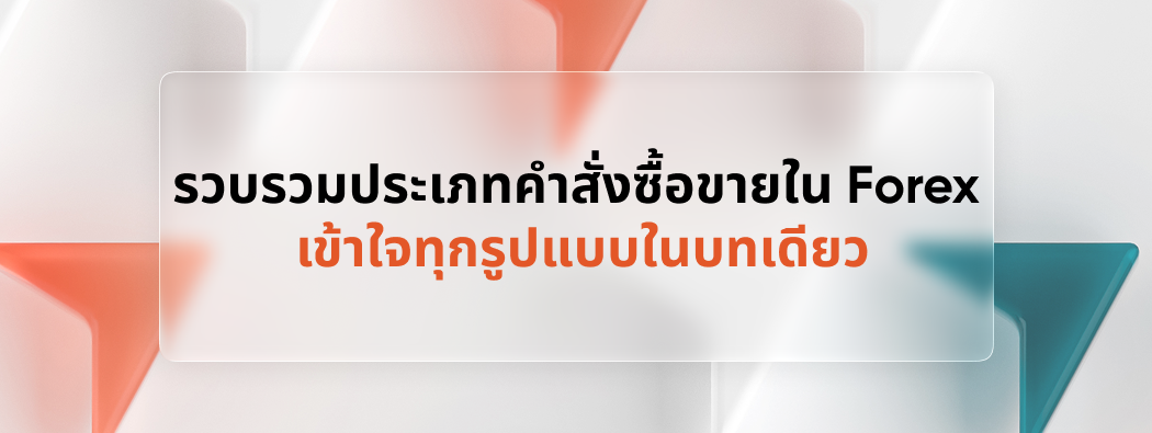 รวบรวมประเภทคำสั่งซื้อขายใน Forex เข้าใจทุกรูปแบบในบทเดียว